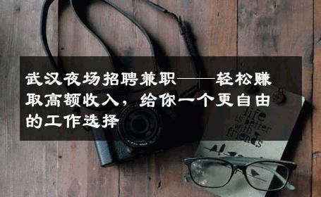 武汉夜场招聘兼职——轻松赚取高额收入，给你一个更自由的工作选择