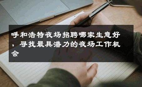 呼和浩特夜场招聘哪家生意好，寻找最具潜力的夜场工作机会