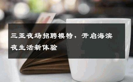三亚夜场招聘模特，开启海滨夜生活新体验