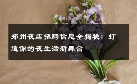 郑州夜店招聘信息全揭秘：打造你的夜生活新舞台