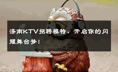 济南KTV招聘模特，开启你的闪耀舞台梦！