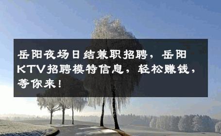 岳阳夜场日结兼职招聘，岳阳KTV招聘模特信息，轻松赚钱，等你来！