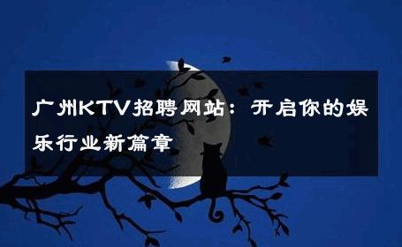 广州KTV招聘网站：开启你的娱乐行业新篇章