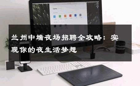 兰州中端夜场招聘全攻略：实现你的夜生活梦想