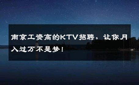 南京工资高的KTV招聘，让你月入过万不是梦！