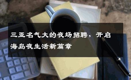三亚名气大的夜场招聘，开启海岛夜生活新篇章