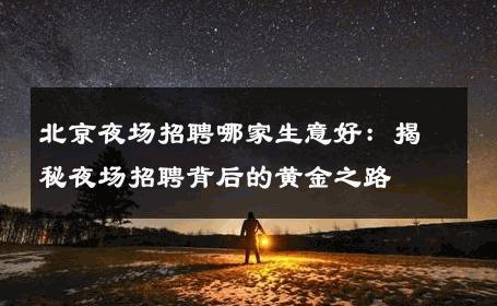 北京夜场招聘哪家生意好：揭秘夜场招聘背后的黄金之路