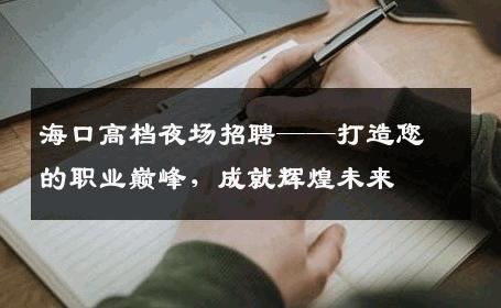 海口高档夜场招聘——打造您的职业巅峰，成就辉煌未来