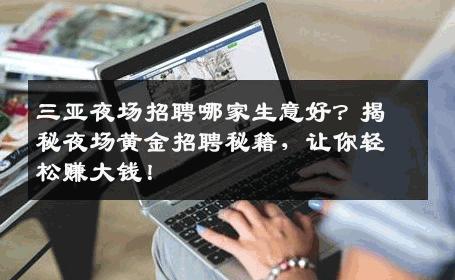 三亚夜场招聘哪家生意好？揭秘夜场黄金招聘秘籍，让你轻松赚大钱！