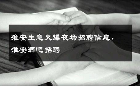 淮安生意火爆夜场招聘信息，淮安酒吧招聘