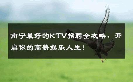 南宁最好的KTV招聘全攻略，开启你的高薪娱乐人生！