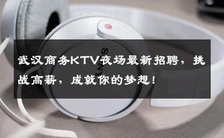 武汉商务KTV夜场最新招聘，挑战高薪，成就你的梦想！