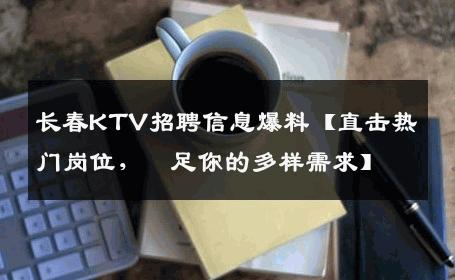 长春KTV招聘信息爆料【直击热门岗位，満足你的多样需求】