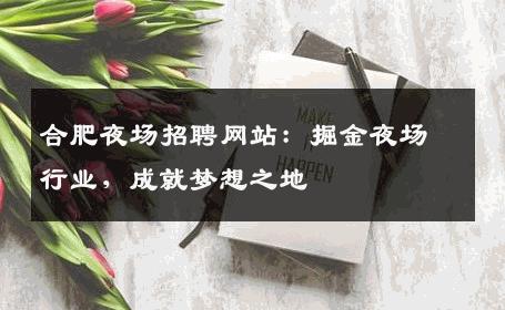 合肥夜场招聘网站：掘金夜场行业，成就梦想之地