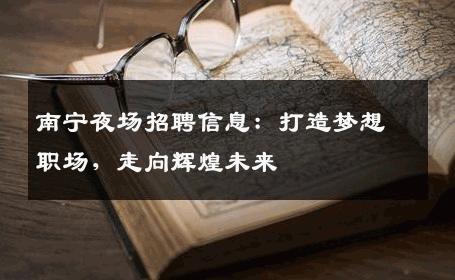 南宁夜场招聘信息：打造梦想职场，走向辉煌未来
