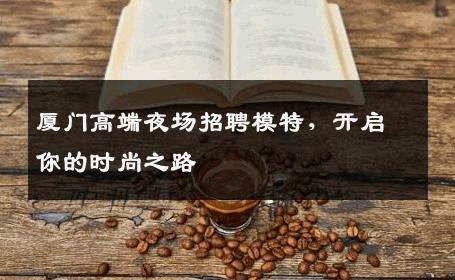 厦门高端夜场招聘模特，开启你的时尚之路