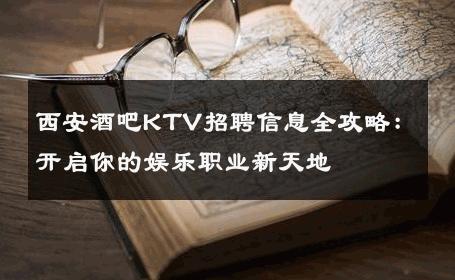 西安酒吧KTV招聘信息全攻略：开启你的娱乐职业新天地