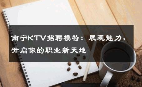 南宁KTV招聘模特：展现魅力，开启你的职业新天地