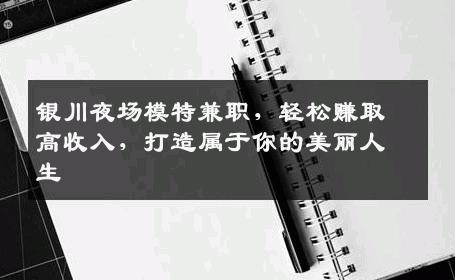 银川夜场模特兼职，轻松赚取高收入，打造属于你的美丽人生