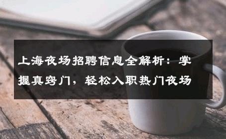 上海夜场招聘信息全解析：掌握真窍门，轻松入职热门夜场