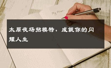 太原夜场招模特，成就你的闪耀人生