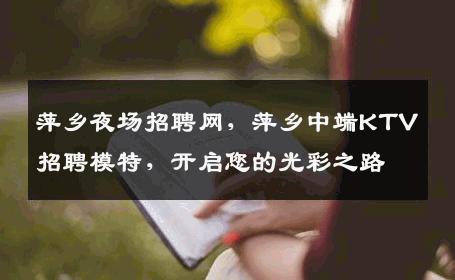 萍乡夜场招聘网，萍乡中端KTV招聘模特，开启您的光彩之路