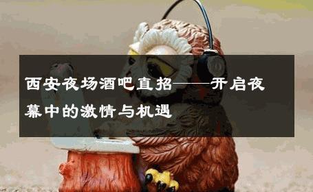 西安夜场酒吧直招——开启夜幕中的激情与机遇