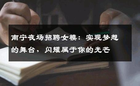 南宁夜场招聘女模：实现梦想的舞台，闪耀属于你的光芒