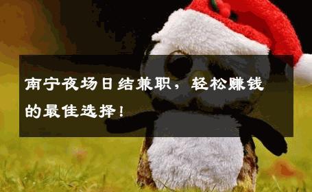 南宁夜场日结兼职，轻松赚钱的最佳选择！