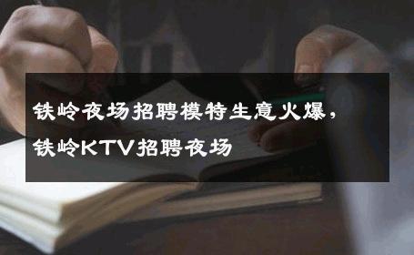 铁岭夜场招聘模特生意火爆，铁岭KTV招聘夜场