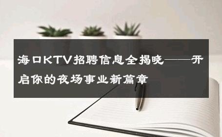海口KTV招聘信息全揭晓——开启你的夜场事业新篇章