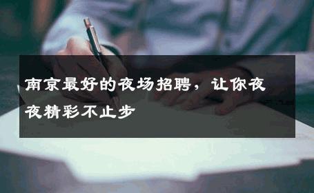 南京最好的夜场招聘，让你夜夜精彩不止步