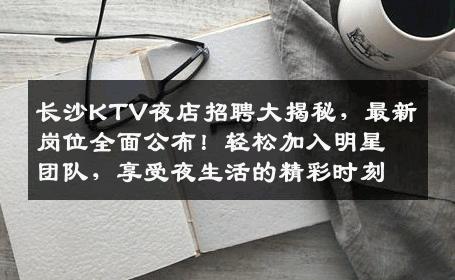 长沙KTV夜店招聘大揭秘，最新岗位全面公布！轻松加入明星团队，享受夜生活的精彩时刻