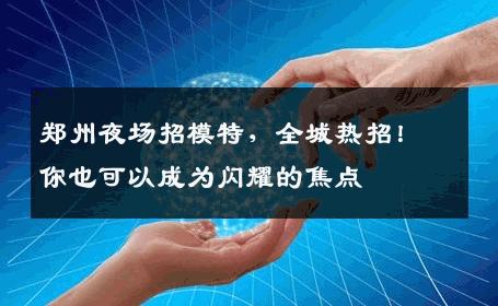 郑州夜场招模特，全城热招！你也可以成为闪耀的焦点