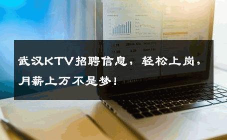 武汉KTV招聘信息，轻松上岗，月薪上万不是梦！