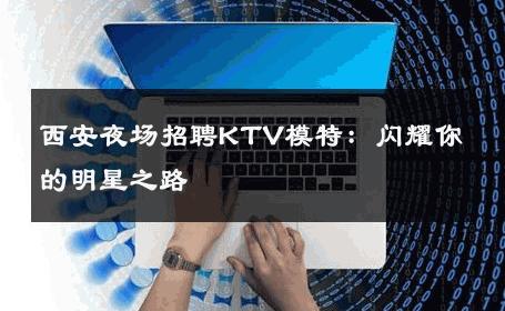 西安夜场招聘KTV模特：闪耀你的明星之路