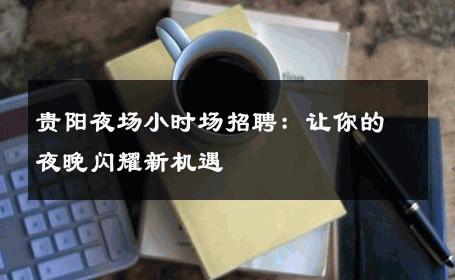 贵阳夜场小时场招聘：让你的夜晚闪耀新机遇