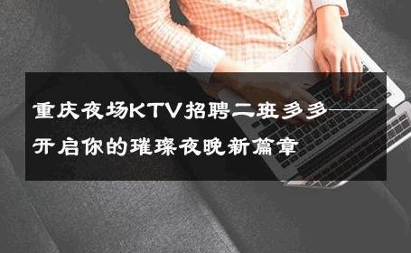 重庆夜场KTV招聘二班多多——开启你的璀璨夜晚新篇章