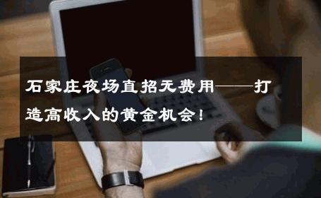 石家庄夜场直招无费用——打造高收入的黄金机会！