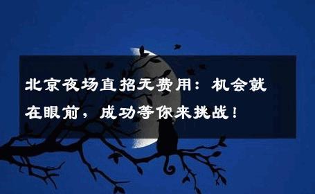 北京夜场直招无费用：机会就在眼前，成功等你来挑战！