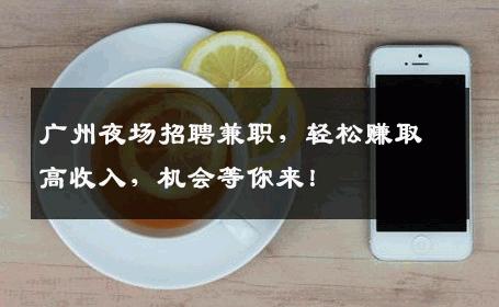 广州夜场招聘兼职，轻松赚取高收入，机会等你来！
