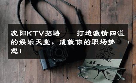 沈阳KTV招聘——打造激情四溢的娱乐天堂，成就你的职场梦想！