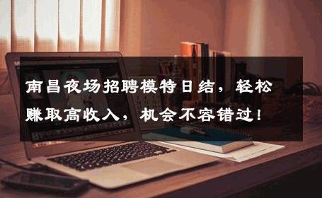 南昌夜场招聘模特日结，轻松赚取高收入，机会不容错过！