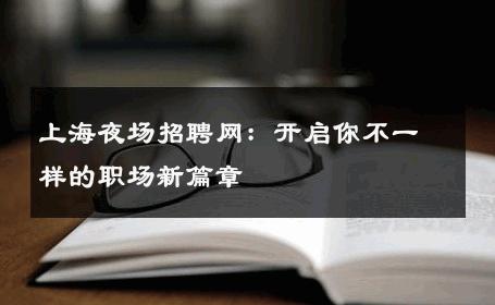 上海夜场招聘网：开启你不一样的职场新篇章