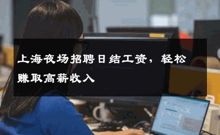 上海夜场招聘日结工资，轻松赚取高薪收入