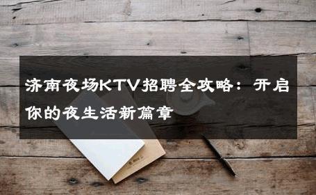 济南夜场KTV招聘全攻略：开启你的夜生活新篇章