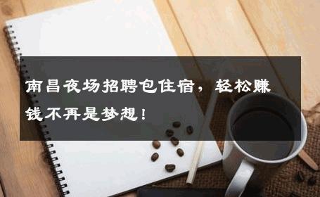 南昌夜场招聘包住宿，轻松赚钱不再是梦想！