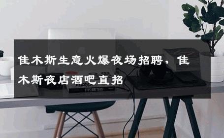 佳木斯生意火爆夜场招聘，佳木斯夜店酒吧直招