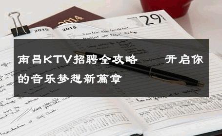 南昌KTV招聘全攻略——开启你的音乐梦想新篇章