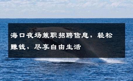 海口夜场兼职招聘信息，轻松赚钱，尽享自由生活